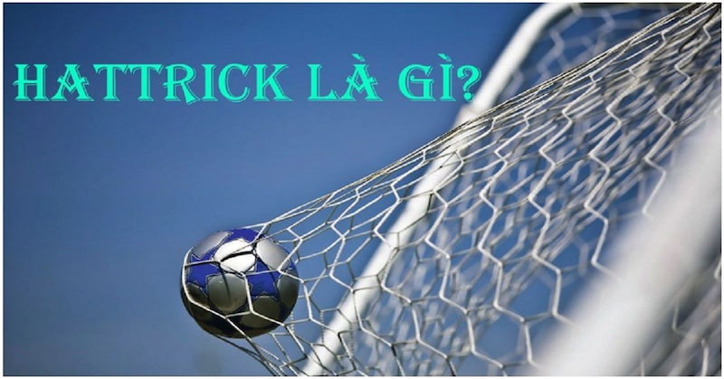 Hiểu về Hat-trick là gì trong trận đấu bóng đá? Cầu thủ ghi được 3 bàn thắng 